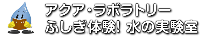 アクア・ラボラトリー　ふしぎ体験！水の実験室