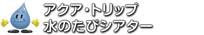 アクア・トリップ　水のたびシアター