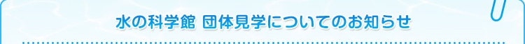 水の科学館 団体見学についてのお知らせ