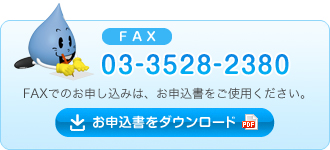 FAX 03-3528-2380 FAXでのお申し込みは、お申込書をご使用ください。お申込書をダウンロード（PDF）